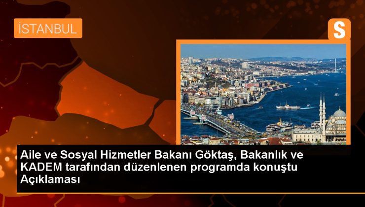 Aile ve Sosyal Hizmetler Bakanı Göktaş, Bakanlık ve KADEM tarafından düzenlenen programda konuştu Açıklaması